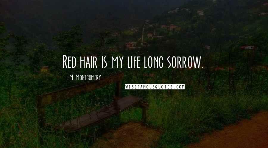 L.M. Montgomery Quotes: Red hair is my life long sorrow.