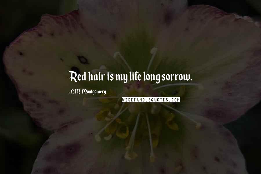 L.M. Montgomery Quotes: Red hair is my life long sorrow.