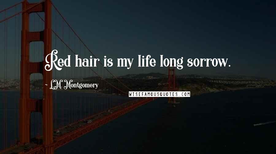 L.M. Montgomery Quotes: Red hair is my life long sorrow.