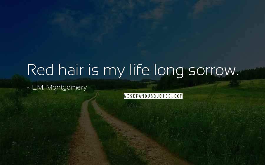 L.M. Montgomery Quotes: Red hair is my life long sorrow.