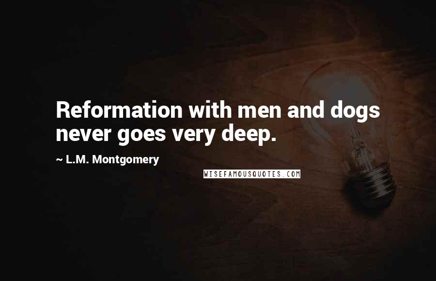 L.M. Montgomery Quotes: Reformation with men and dogs never goes very deep.