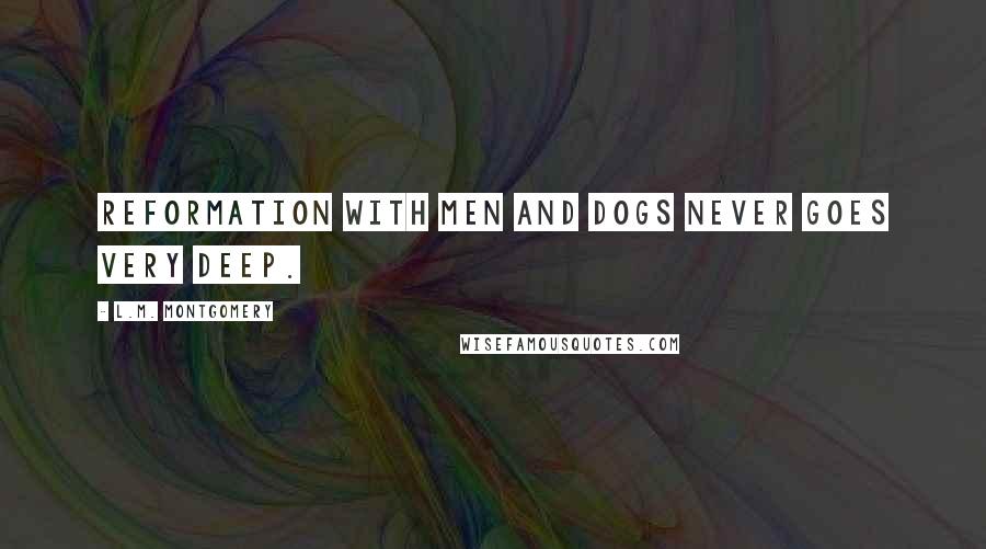 L.M. Montgomery Quotes: Reformation with men and dogs never goes very deep.