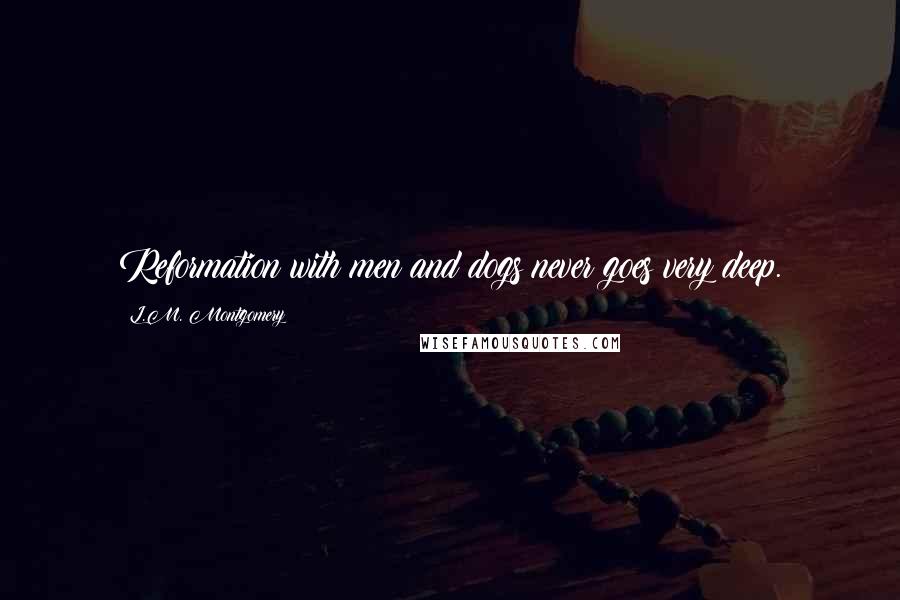 L.M. Montgomery Quotes: Reformation with men and dogs never goes very deep.