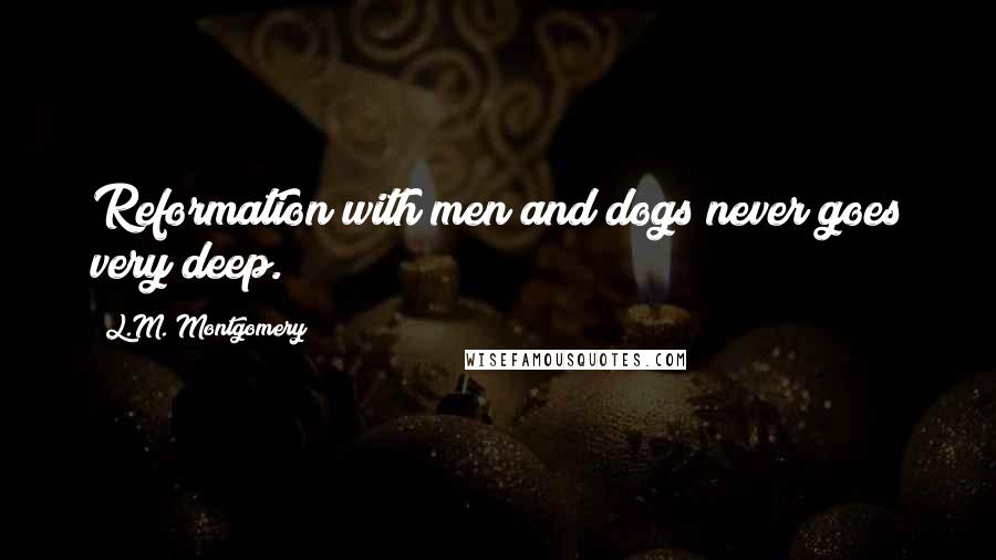 L.M. Montgomery Quotes: Reformation with men and dogs never goes very deep.