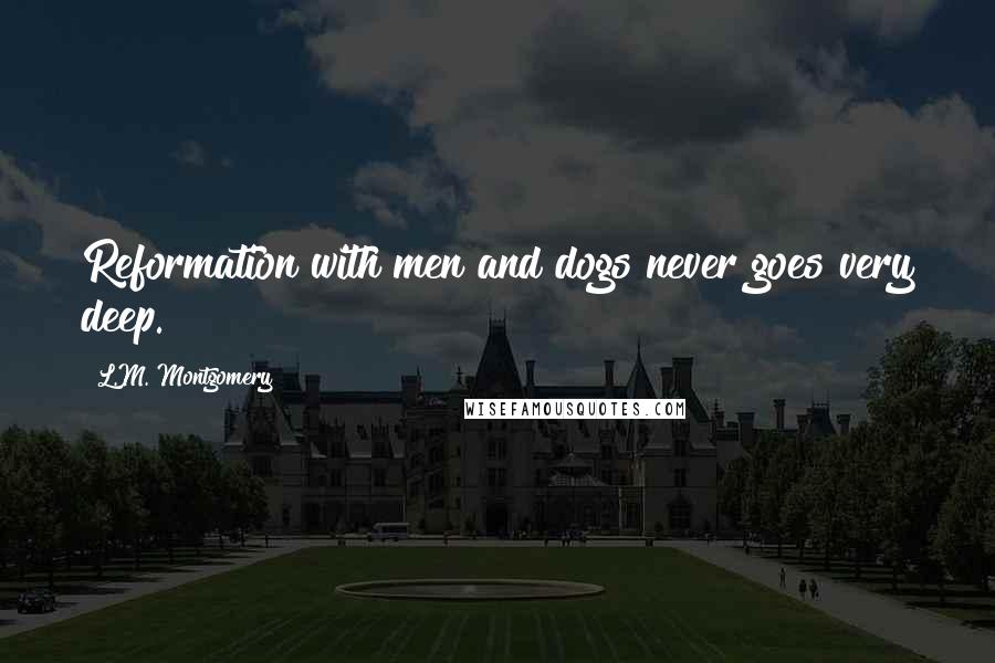L.M. Montgomery Quotes: Reformation with men and dogs never goes very deep.