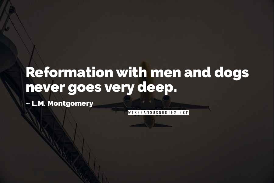 L.M. Montgomery Quotes: Reformation with men and dogs never goes very deep.