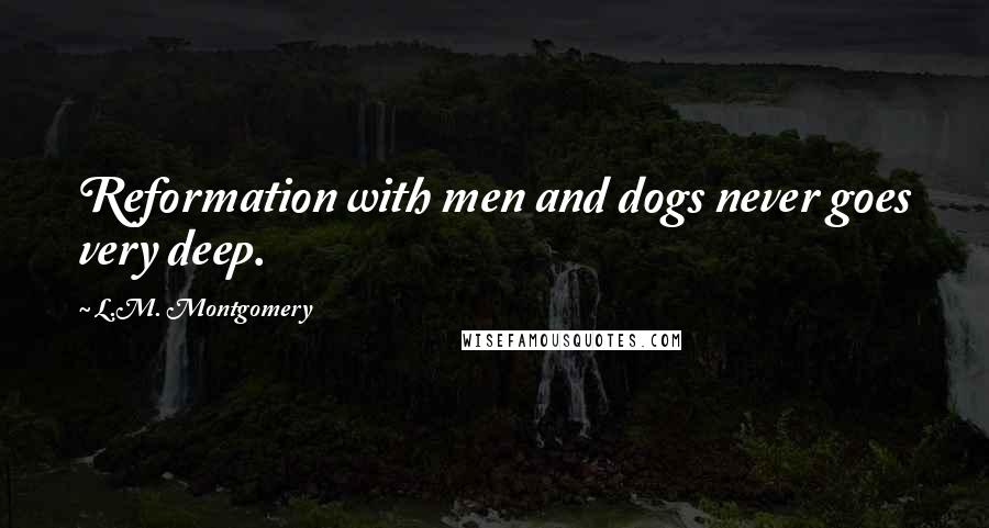 L.M. Montgomery Quotes: Reformation with men and dogs never goes very deep.