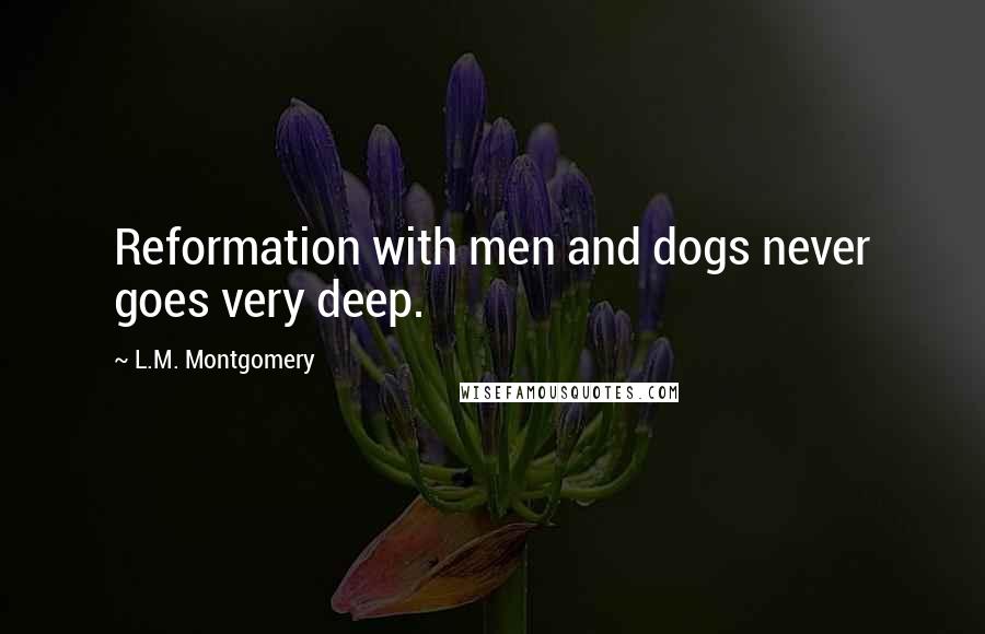 L.M. Montgomery Quotes: Reformation with men and dogs never goes very deep.