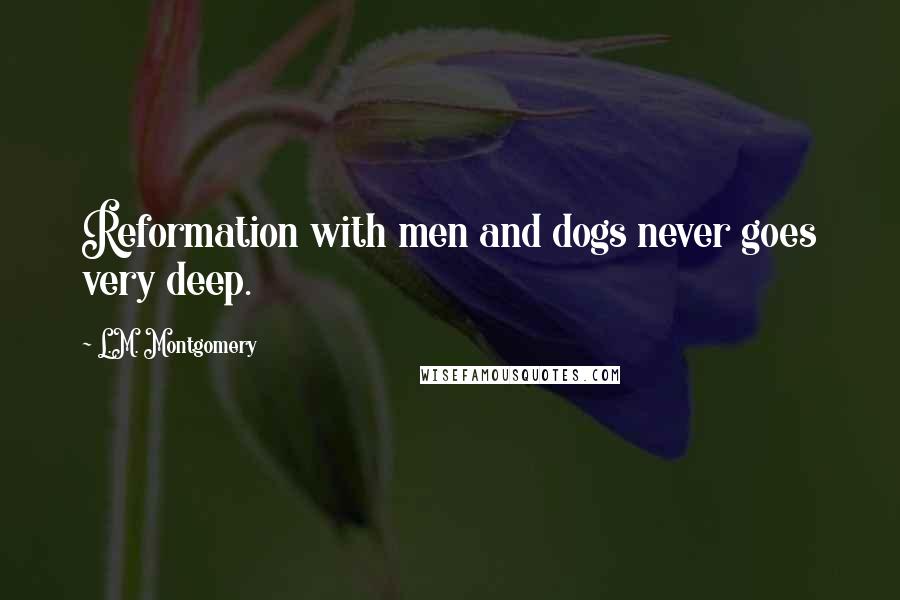 L.M. Montgomery Quotes: Reformation with men and dogs never goes very deep.