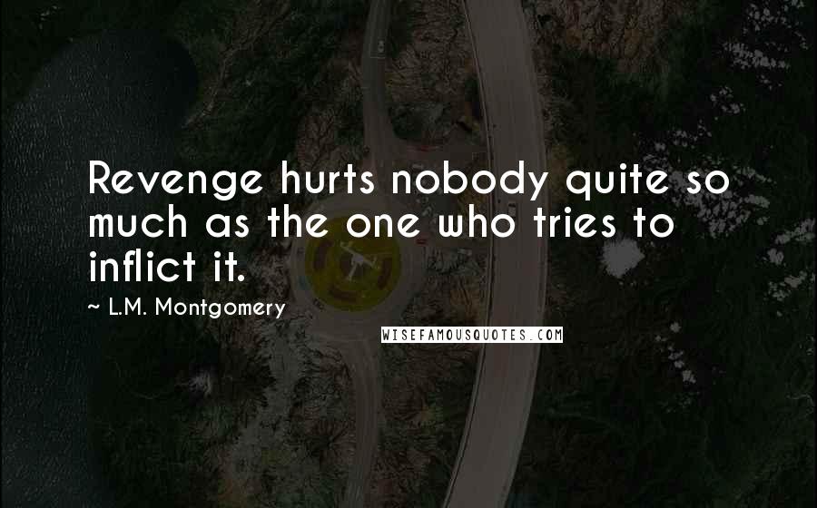 L.M. Montgomery Quotes: Revenge hurts nobody quite so much as the one who tries to inflict it.