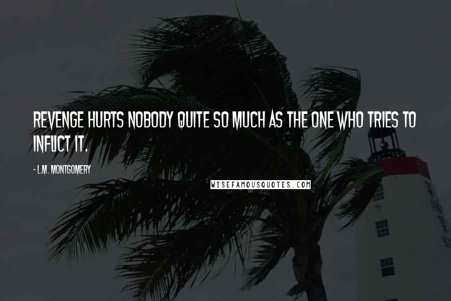 L.M. Montgomery Quotes: Revenge hurts nobody quite so much as the one who tries to inflict it.