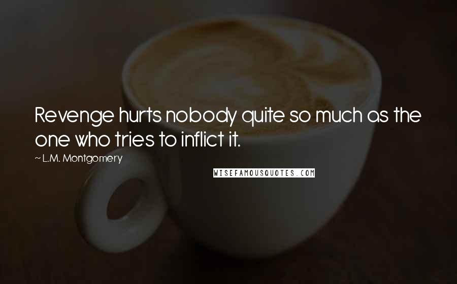 L.M. Montgomery Quotes: Revenge hurts nobody quite so much as the one who tries to inflict it.