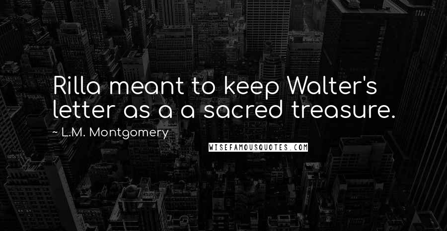 L.M. Montgomery Quotes: Rilla meant to keep Walter's letter as a a sacred treasure.