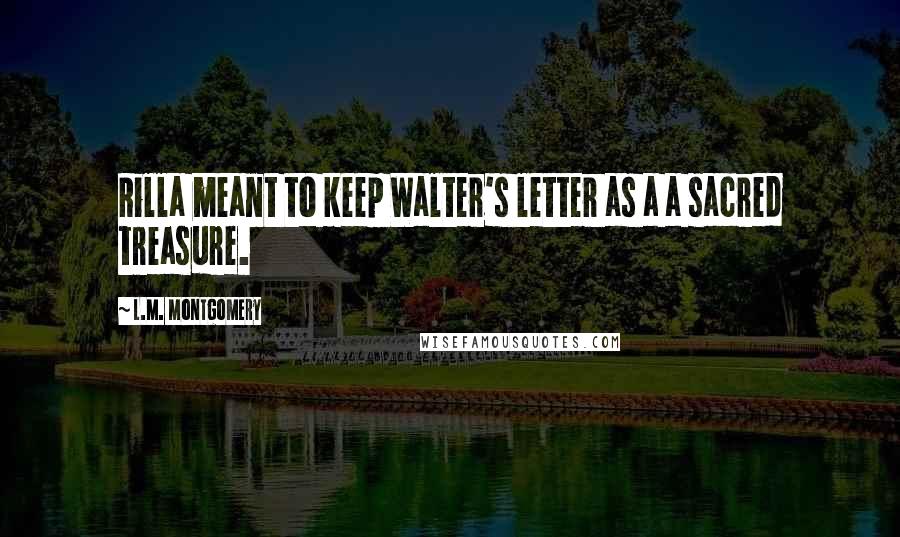 L.M. Montgomery Quotes: Rilla meant to keep Walter's letter as a a sacred treasure.
