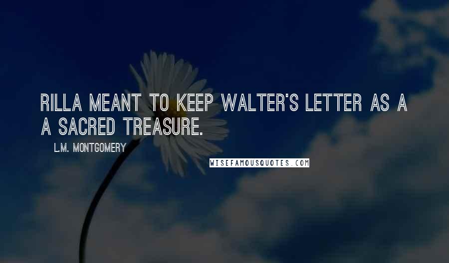 L.M. Montgomery Quotes: Rilla meant to keep Walter's letter as a a sacred treasure.
