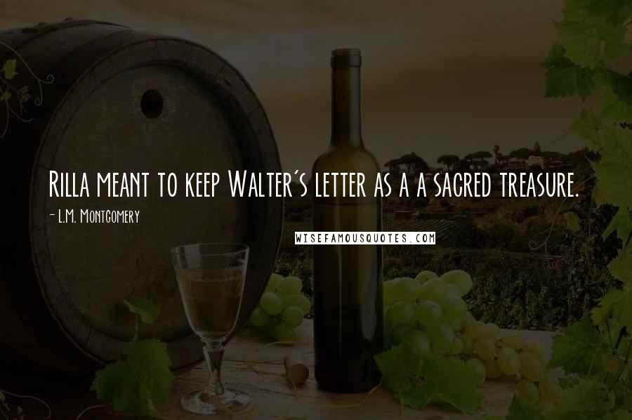 L.M. Montgomery Quotes: Rilla meant to keep Walter's letter as a a sacred treasure.