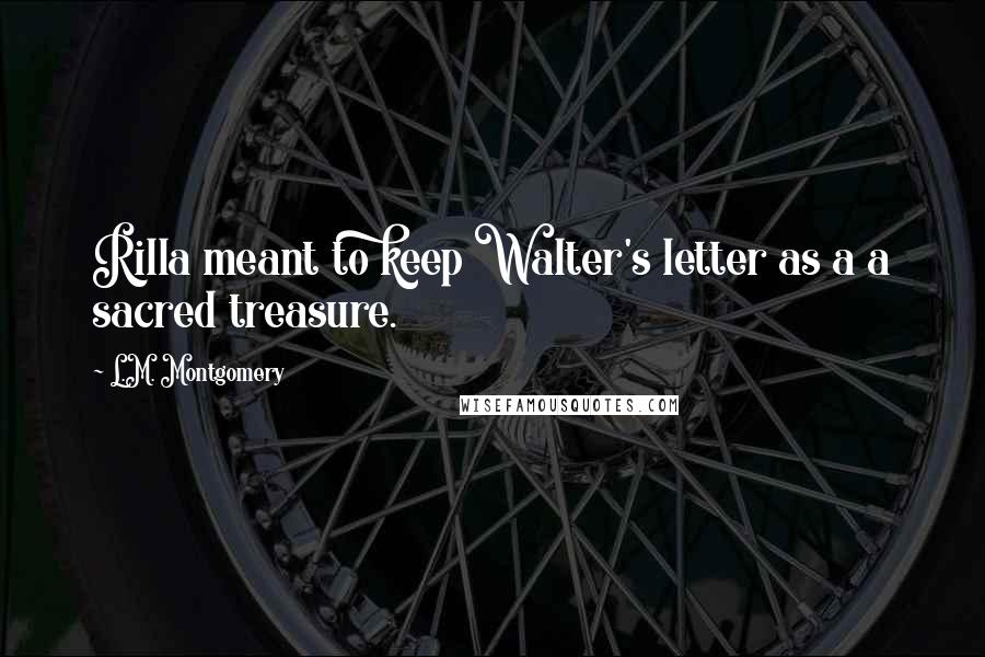 L.M. Montgomery Quotes: Rilla meant to keep Walter's letter as a a sacred treasure.