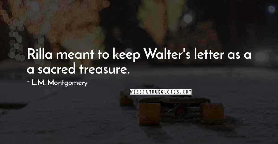 L.M. Montgomery Quotes: Rilla meant to keep Walter's letter as a a sacred treasure.