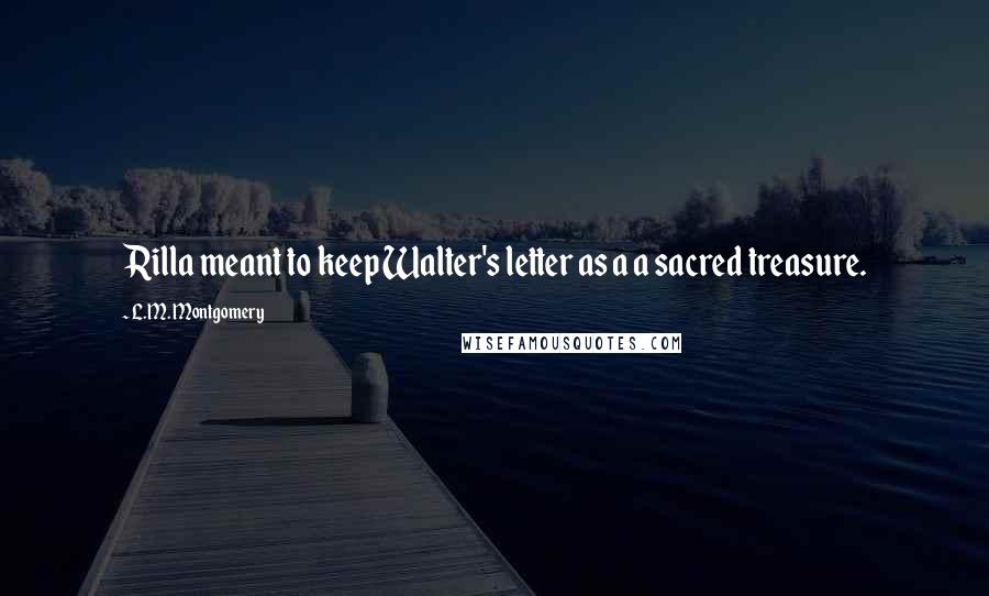 L.M. Montgomery Quotes: Rilla meant to keep Walter's letter as a a sacred treasure.