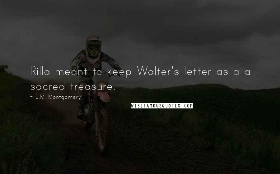 L.M. Montgomery Quotes: Rilla meant to keep Walter's letter as a a sacred treasure.