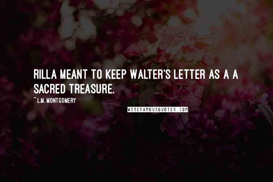 L.M. Montgomery Quotes: Rilla meant to keep Walter's letter as a a sacred treasure.