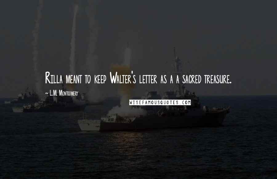 L.M. Montgomery Quotes: Rilla meant to keep Walter's letter as a a sacred treasure.