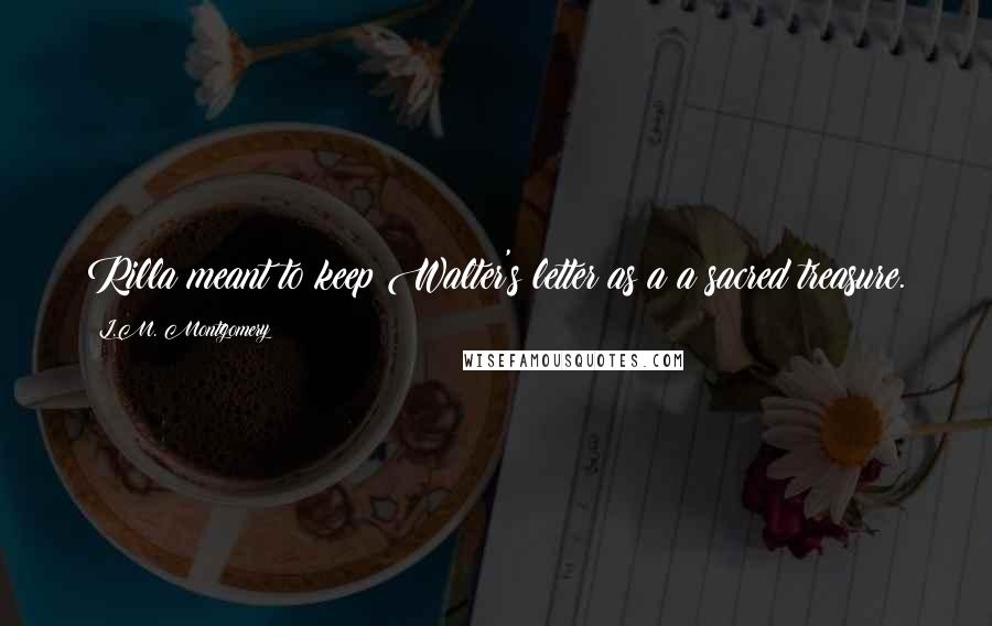 L.M. Montgomery Quotes: Rilla meant to keep Walter's letter as a a sacred treasure.