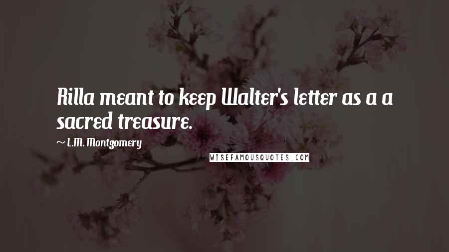 L.M. Montgomery Quotes: Rilla meant to keep Walter's letter as a a sacred treasure.