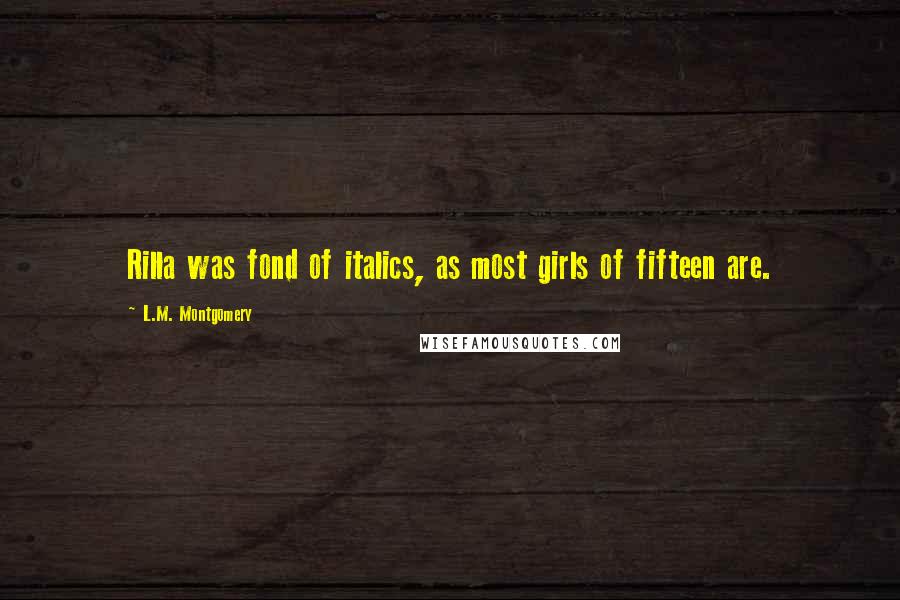 L.M. Montgomery Quotes: Rilla was fond of italics, as most girls of fifteen are.