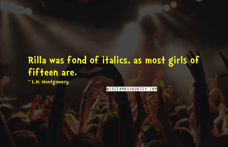 L.M. Montgomery Quotes: Rilla was fond of italics, as most girls of fifteen are.