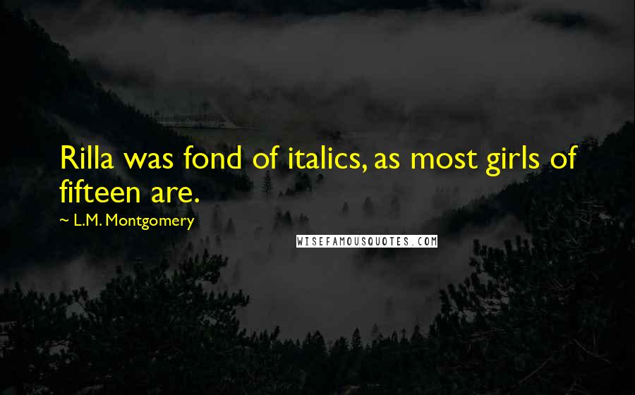 L.M. Montgomery Quotes: Rilla was fond of italics, as most girls of fifteen are.