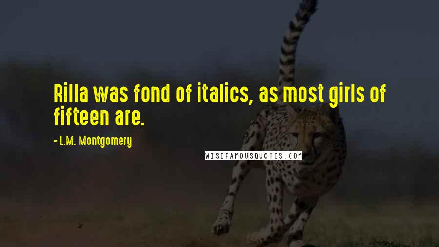 L.M. Montgomery Quotes: Rilla was fond of italics, as most girls of fifteen are.