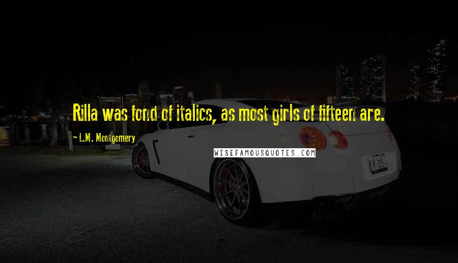 L.M. Montgomery Quotes: Rilla was fond of italics, as most girls of fifteen are.