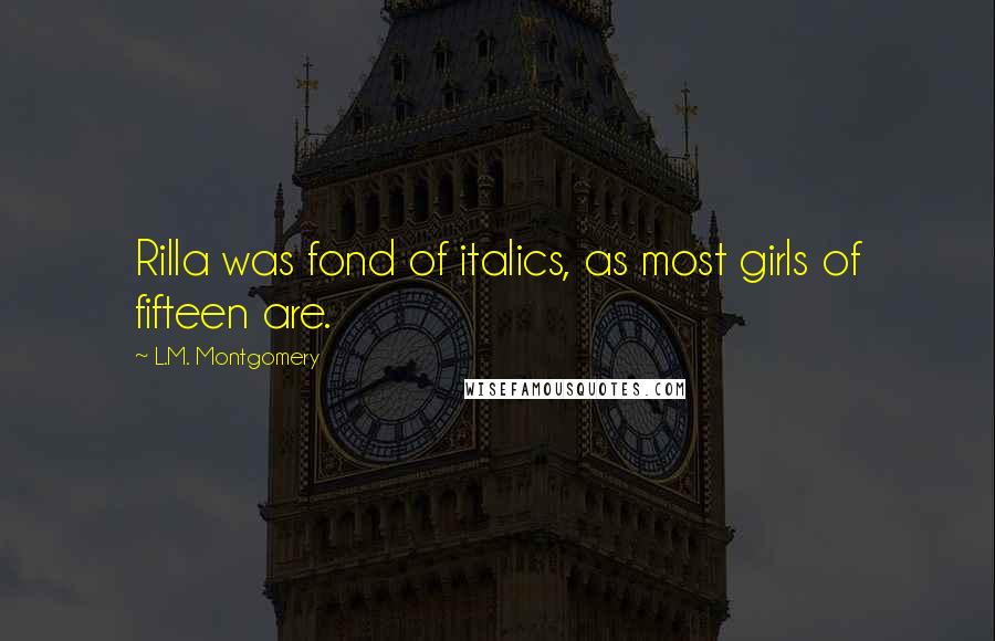 L.M. Montgomery Quotes: Rilla was fond of italics, as most girls of fifteen are.