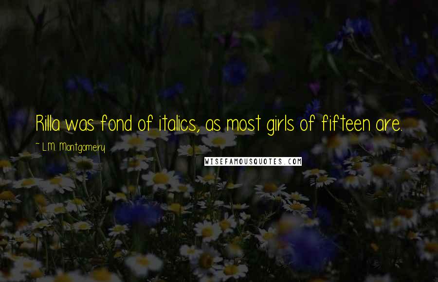L.M. Montgomery Quotes: Rilla was fond of italics, as most girls of fifteen are.