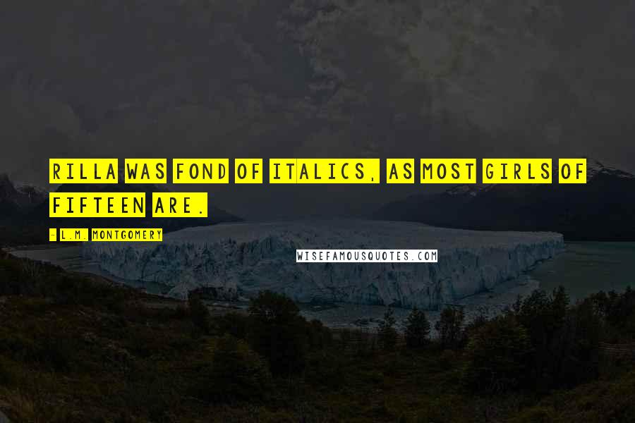 L.M. Montgomery Quotes: Rilla was fond of italics, as most girls of fifteen are.