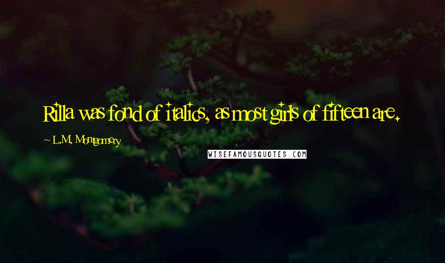 L.M. Montgomery Quotes: Rilla was fond of italics, as most girls of fifteen are.