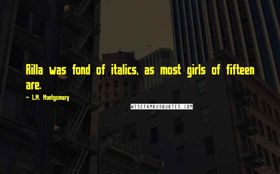 L.M. Montgomery Quotes: Rilla was fond of italics, as most girls of fifteen are.