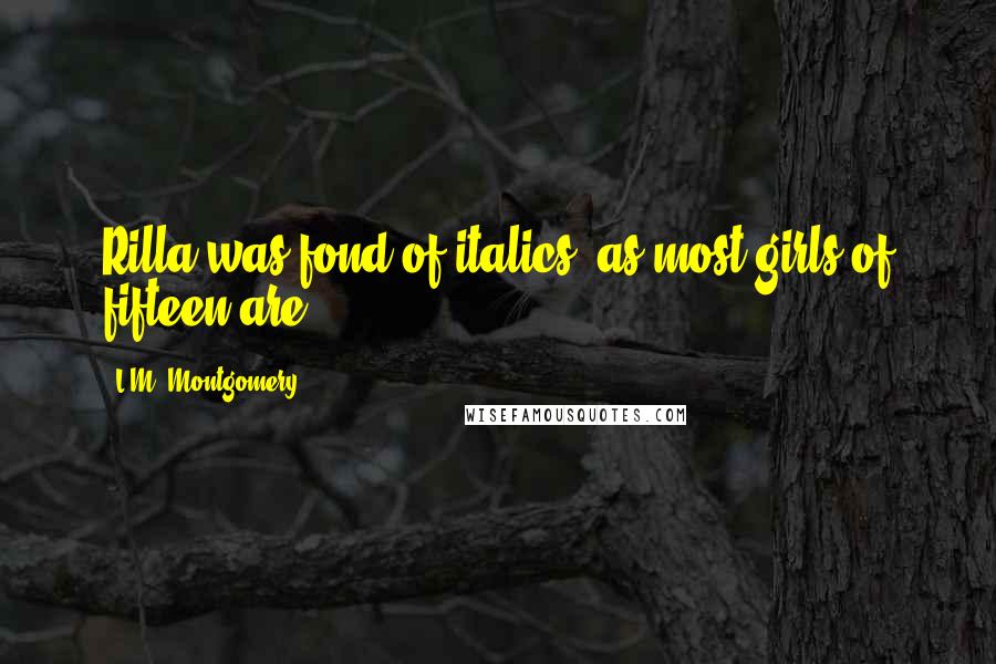 L.M. Montgomery Quotes: Rilla was fond of italics, as most girls of fifteen are.