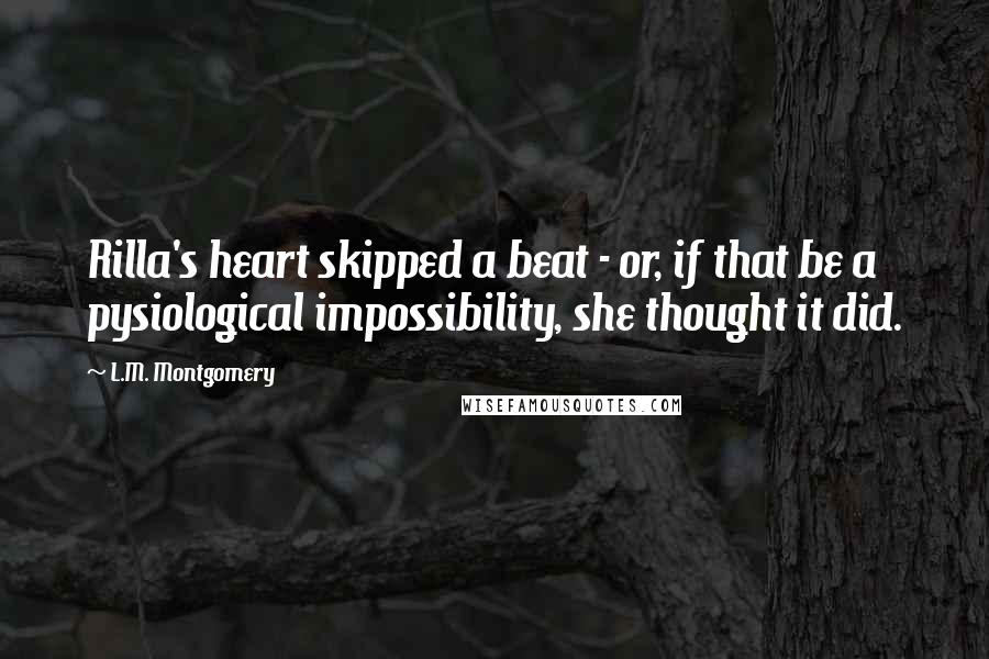 L.M. Montgomery Quotes: Rilla's heart skipped a beat - or, if that be a pysiological impossibility, she thought it did.