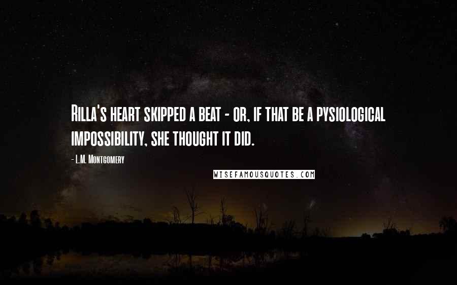 L.M. Montgomery Quotes: Rilla's heart skipped a beat - or, if that be a pysiological impossibility, she thought it did.