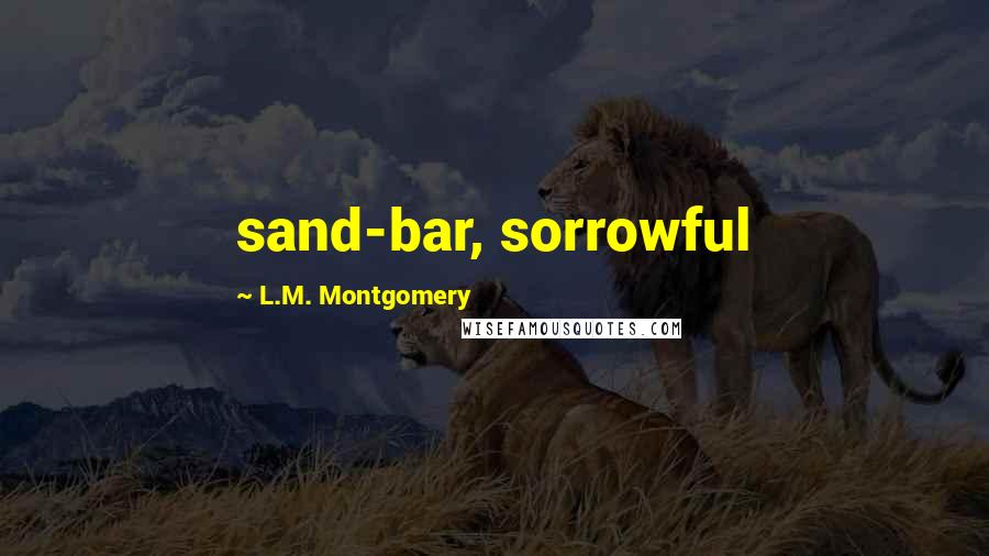 L.M. Montgomery Quotes: sand-bar, sorrowful