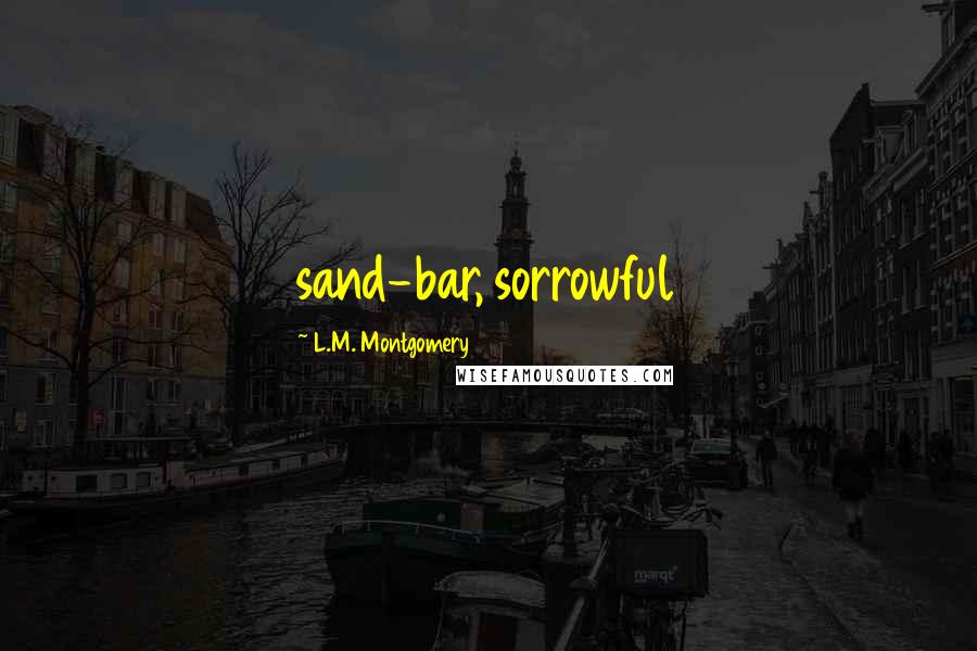 L.M. Montgomery Quotes: sand-bar, sorrowful