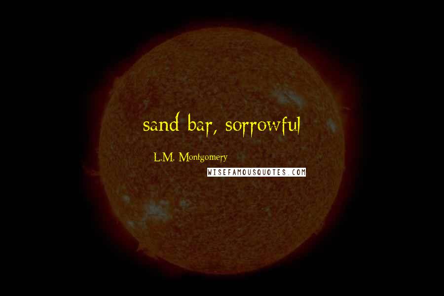 L.M. Montgomery Quotes: sand-bar, sorrowful