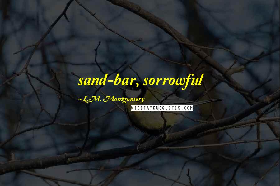 L.M. Montgomery Quotes: sand-bar, sorrowful