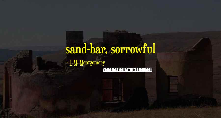 L.M. Montgomery Quotes: sand-bar, sorrowful