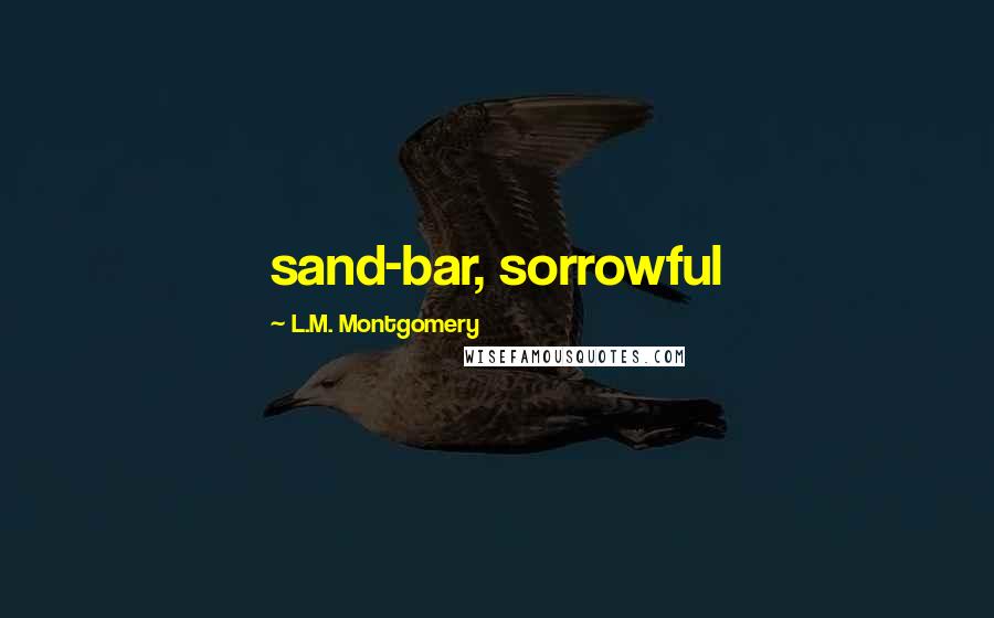 L.M. Montgomery Quotes: sand-bar, sorrowful