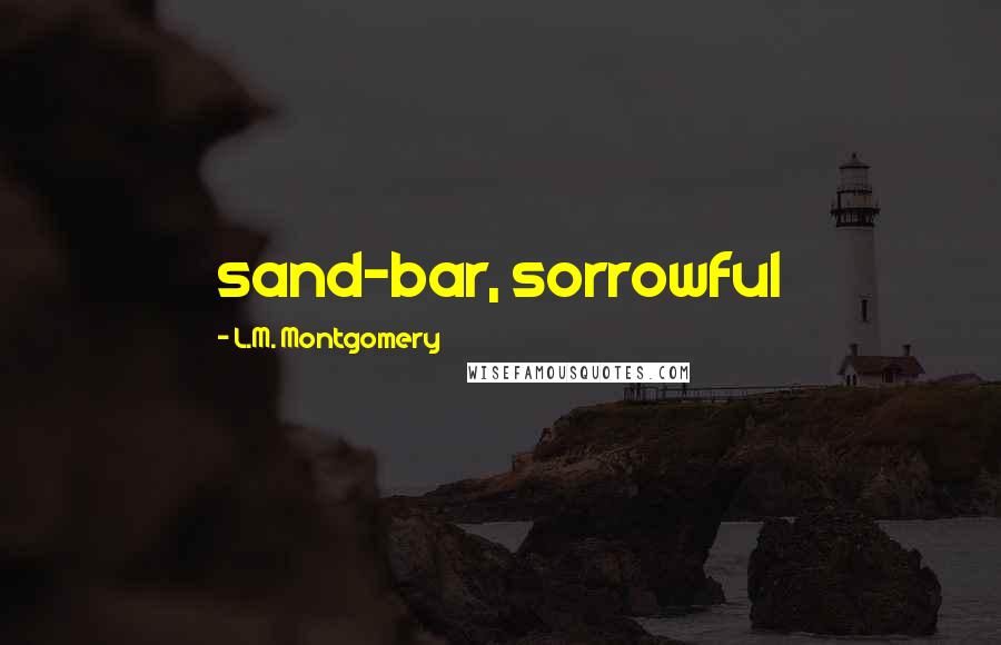 L.M. Montgomery Quotes: sand-bar, sorrowful