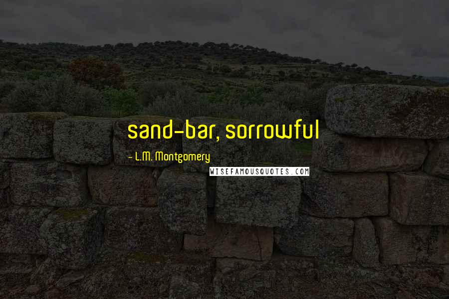 L.M. Montgomery Quotes: sand-bar, sorrowful