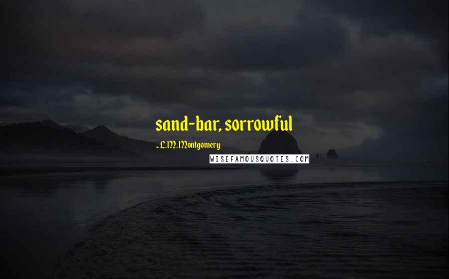 L.M. Montgomery Quotes: sand-bar, sorrowful